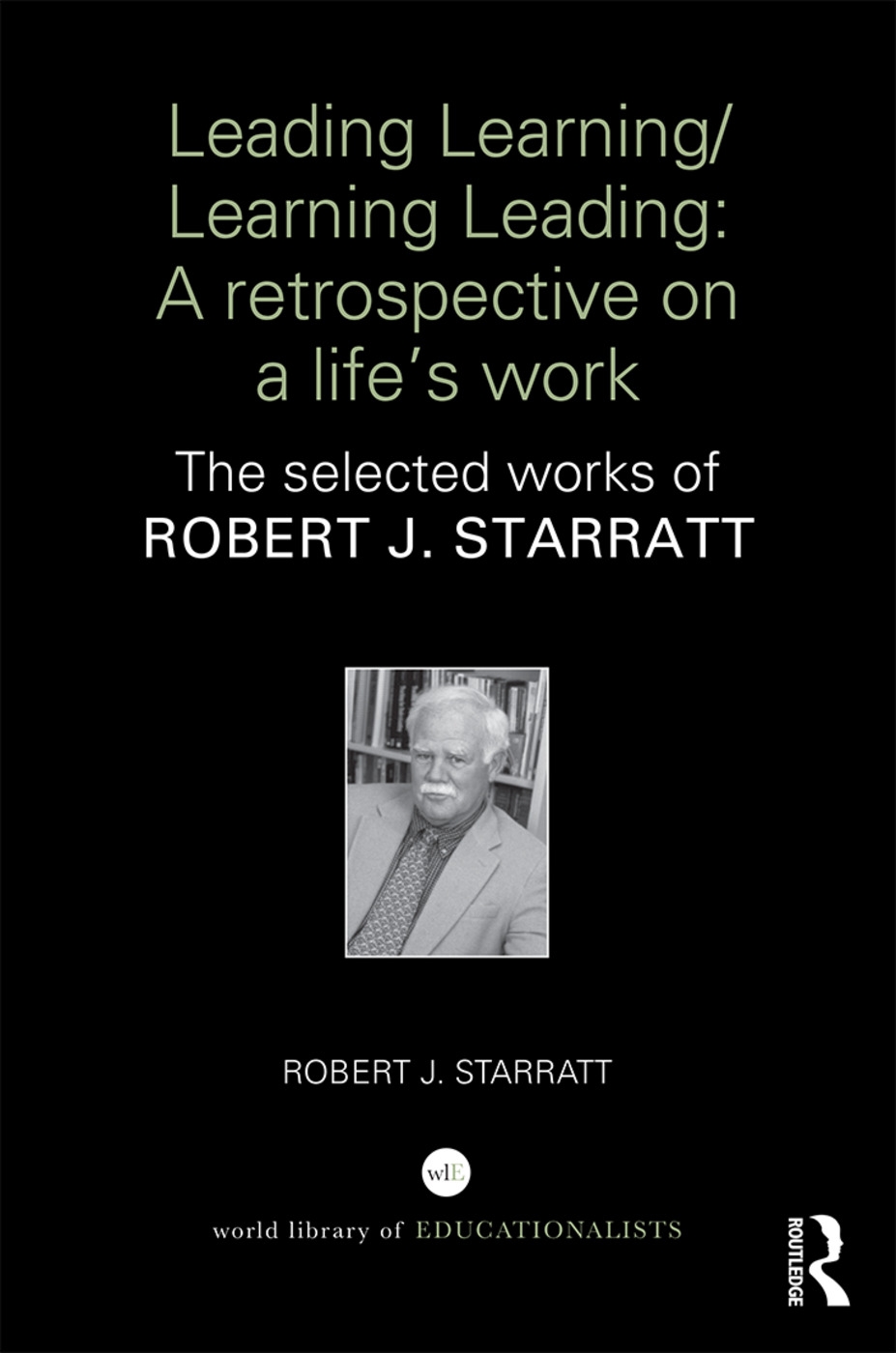 Leading Learning/Learning Leading: A Retrospective on a Life’s Work: The Selected Works of Robert J. Starratt
