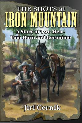The Shots at Iron Mountain: A Story of Two Men - Tom Horn and Geronimo