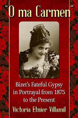 O Ma Carmen: Bizet’s Fateful Gypsy in Portrayals from 1875 to the Present