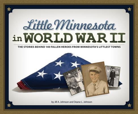 Little Minnesota in World War II: The Stories Behind 140 Fallen Heroes from Minnesota’s Littlest Towns