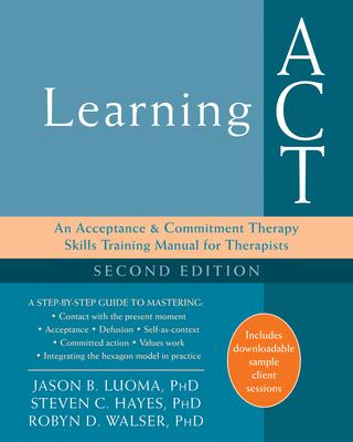 Learning ACT: An Acceptance & Commitment Therapy Skills Training Manual for Therapists