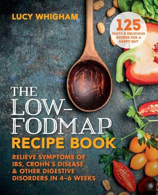The Low-Fodmap Recipe Book: Relieve Symptoms of Ibs, Crohn’s Disease and Other Digestive Disorders in 8 Weeks