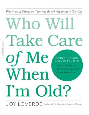 Who Will Take Care of Me When I’m Old?: Plan Now to Safeguard Your Health and Happiness in Old Age