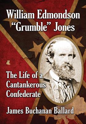 William Edmondson Grumble Jones: The Life of a Cantankerous Confederate