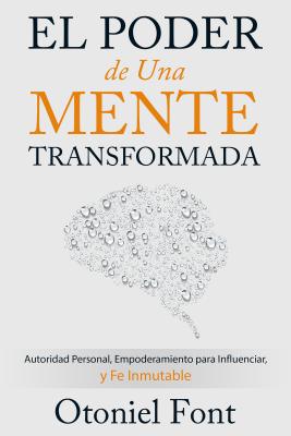El Poder de una Mente Transformada/ Power of a Transformed Mind: Autoridad Personal, Empoderamiento para Influenciar y Fe Inmuta