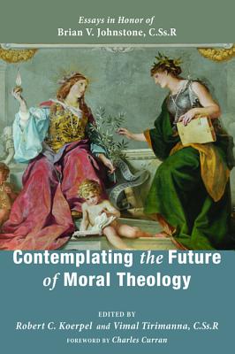 Contemplating the Future of Moral Theology: Essays in Honor of Brian V. Johnstone, C.Ss.R.