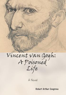 Vincent Van Gogh: A Poisoned Life: A Novel