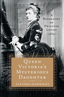 Queen Victoria’s Mysterious Daughter: A Biography of Princess Louise