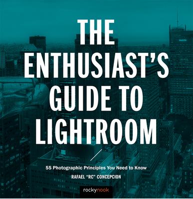 The Enthusiast’s Guide to Lightroom: 55 Photographic Principles You Need to Know