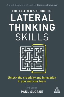 The Leader’s Guide to Lateral Thinking Skills: Unlock the Creativity and Innovation in You and Your Team