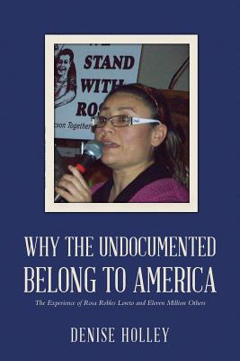 Why the Undocumented Belong to America: The Experience of Rosa Robles Loreto and Eleven Million Others