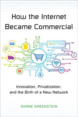 How the Internet Became Commercial: Innovation, Privatization, and the Birth of a New Network