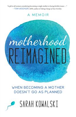 Motherhood Reimagined: When Becoming a Mother Doesn’t Go As Planned: A Memoir