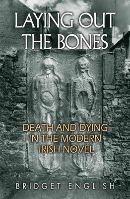 Laying Out the Bones: Death and Dying in the Modern Irish Novel from James Joyce to Anne Enright