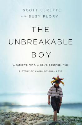 The Unbreakable Boy: A Father’s Fear, a Son’s Courage, and a Story of Unconditional Love