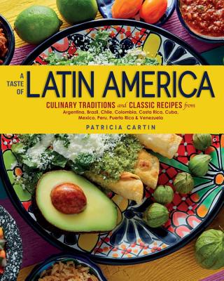 A Taste of Latin America: Culinary Traditions and Classic Recipes from Argentina, Brazil, Chile, Colombia, Costa Rica, Cuba, Mexico, Peru, Puert