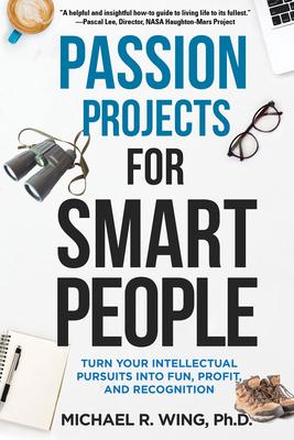 Passion Projects for Smart People: Turn Your Intellectual Pursuits into Fun, Profit, and Recognition