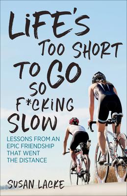 Life’s Too Short to Go So F*cking Slow: Lessons from an Epic Friendship That Went the Distance