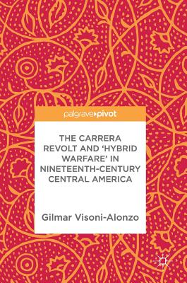 The Carrera Revolt and ’Hybrid Warfare’ in Nineteenth-Century Central America