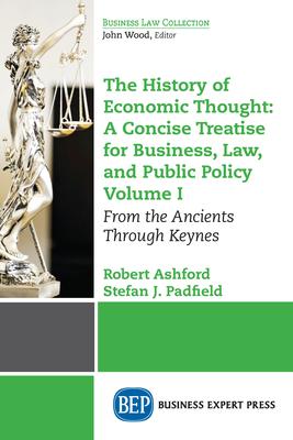 The History of Economic Thought: A Concise Treatise for Business, Law, and Public Policy: From the Ancients Through Keynes