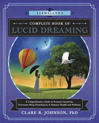 Llewellyn’s Complete Book of Lucid Dreaming: A Comprehensive Guide to Promote Creativity, Overcome Sleep Disturbances & Enhance Health and Wellness