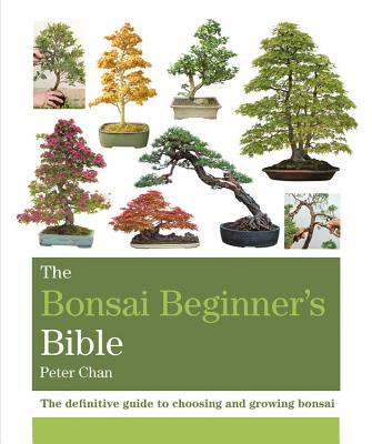 The Bonsai Beginner’s Bible: The Definitive Guide to Choosing and Growing Bonsai