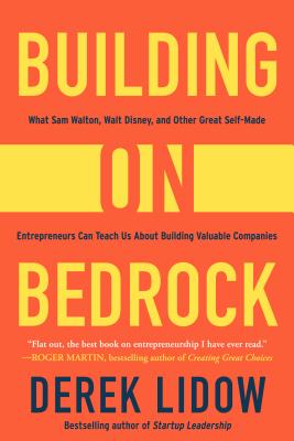 Building on Bedrock: What Sam Walton, Walt Disney, and Other Great Self-made Entrepreneurs Can Teach Us About Building Valuable
