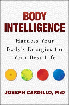 Body Intelligence: Harness Your Body’s Energies for Your Best Life