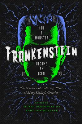 Frankenstein: How a Monster Became an Icon: the Science and Enduring Allure of Mary Shelley’s Creation
