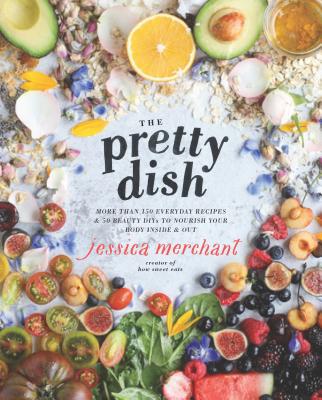 The Pretty Dish: More Than 150 Everyday Recipes & 50 Beauty DIYs to Nourish Your Body Inside and Out