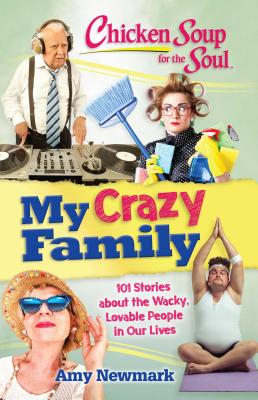 Chicken Soup for the Soul My Crazy Family: 101 Stories About the Wacky, Lovable People in Our Lives