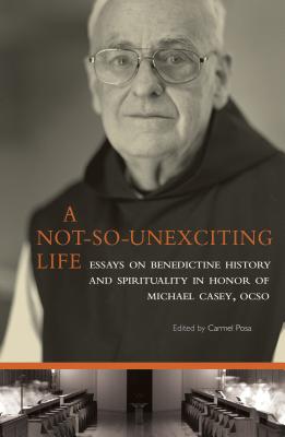 Not-So-Unexciting Life: Essays on Benedictine History and Spirituality in Honor of Michael Casey, Ocso