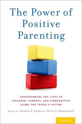 The Power of Positive Parenting: Transforming the Lives of Children, Parents, and Communities Using the Triple P System