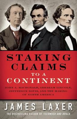 Staking Claims to a Continent: John A. Macdonald, Abraham Lincoln, Jefferson Davis, and the Making of North America