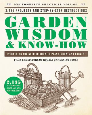 Garden Wisdom & Know-How: Everything You Need to Know to Plant, Grow, and Harvest
