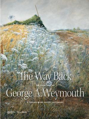 The Way Back: The Paintings of George A. Weymouth--A Brandywine Valley Visionary