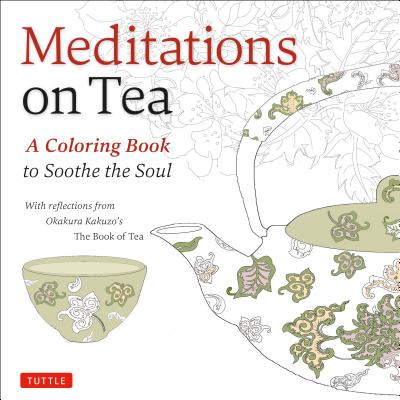 Meditations on Tea: A Coloring Book to Soothe the Soul: With Reflections from Okakura Kakuzo’s The Book of Tea