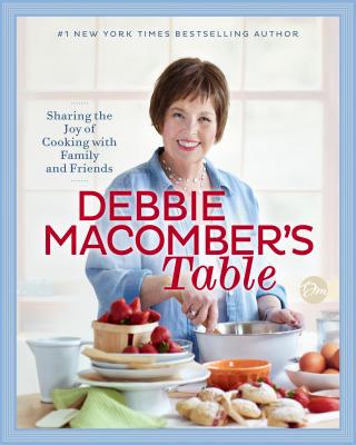 Debbie Macomber’s Table: Sharing the Joy of Cooking with Family and Friends: A Cookbook