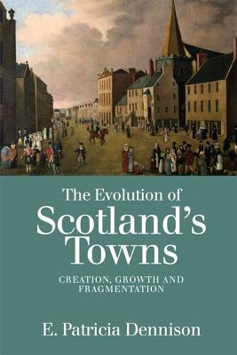 The Evolution of Scotland’s Towns: Creation, Growth and Fragmentation