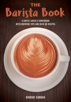 The Barista Book: A Coffee Lover’s Companion with Brewing Tips and Over 50 Recipes