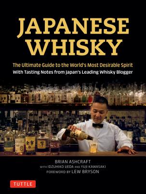 Japanese Whisky: The Ultimate Guide to the World’s Most Desirable Spirit with Tasting Notes from Japan’s Leading Whisky Blogger