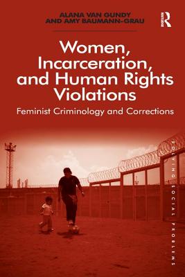 Women, Incarceration, and Human Rights Violations: Feminist Criminology and Corrections. by Alana Van Gundy and Amy Baumann-Grau