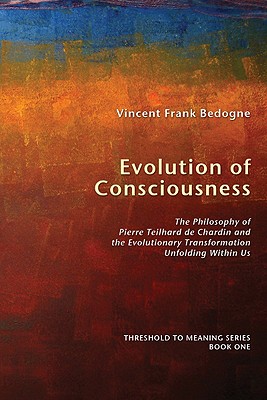 Evolution of Consciousness: The Philosophy of Pierre Teilhard De Chardin and the Evolutionary Transformation Unfolding Within Us
