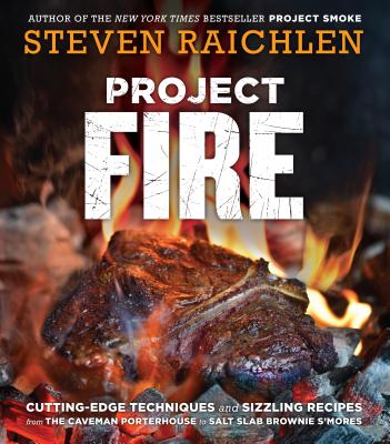 Project Fire: Cutting-Edge Techniques and Sizzling Recipes from the Caveman Porterhouse to Salt Slab Brownie s’Mores