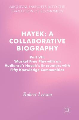 Hayek: A Collaborative Biography - Market Free Play With an Audience: Hayek’s Encounters with Fifty Knowledge Communities