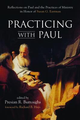 Practicing With Paul: Reflections on Paul and the Practices of Ministry in Honor of Susan G. Eastman