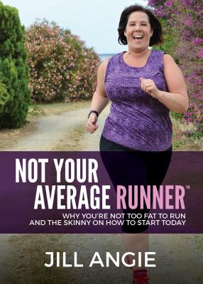 Not Your Average Runner: Why You’re Not Too Fat to Run and the Skinny on How to Start Today