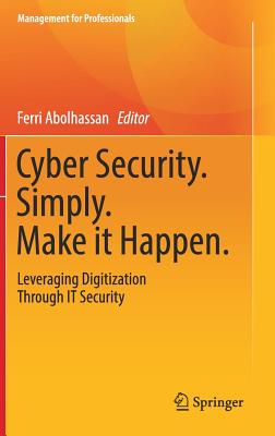Cyber Security. Simply. Make It Happen.: Leveraging Digitization Through It Security