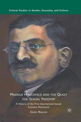 Magnus Hirschfeld and the Quest for Sexual Freedom: A History of the First International Sexual Freedom Movement