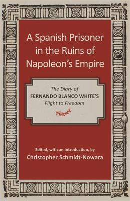 A Spanish Prisoner in the Ruins of Napoleon’s Empire: The Diary of Fernando Blanco White’s Flight to Freedom
